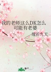 我的老师这么DK怎么可能有老婆