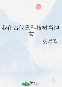 我在古代靠科技树当神女