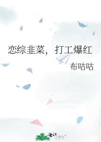 恋综韭菜，打工爆红