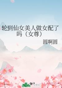 轮到仙女美人做女配了吗（女尊）