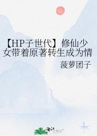 【HP子世代】修仙少女带着原著转生成为情报商