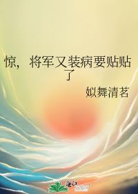 惊，将军又装病要贴贴了