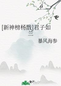 [新神榜杨戬]君子如兰