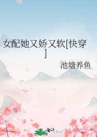 女配她又娇又软[快穿]