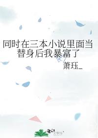 同时在三本小说里面当替身后我暴富了