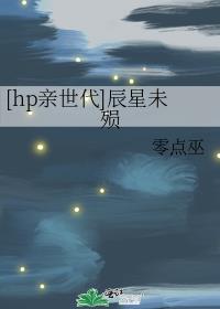 [hp亲世代]辰星未殒