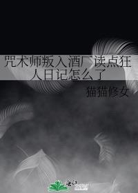 咒术师叛入酒厂读点狂人日记怎么了