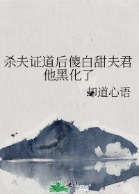 杀夫证道后傻白甜夫君他黑化了