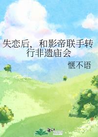 失恋后，和影帝联手转行非遗庙会