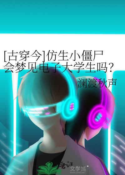 [古穿今]仿生小僵尸会梦见电子大学生吗？