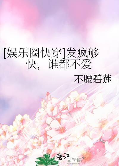 [娱乐圈快穿]发疯够快，谁都不爱