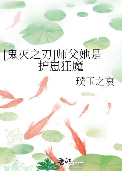 [鬼灭之刃]师父她是护崽狂魔