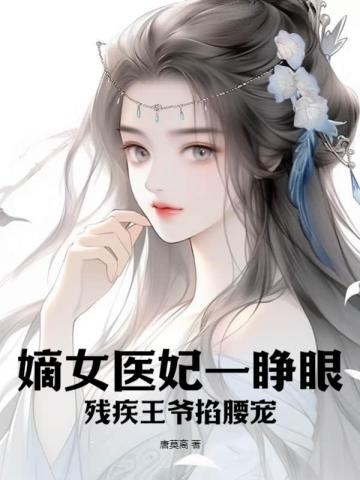 嫡女医妃一睁眼,残疾王爷掐腰宠