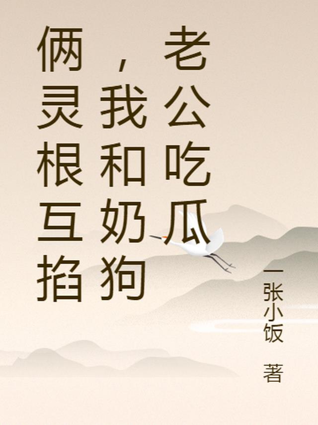 俩灵根互掐,我和奶狗老公吃瓜